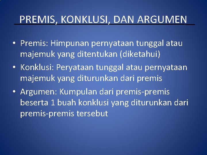 PREMIS, KONKLUSI, DAN ARGUMEN • Premis: Himpunan pernyataan tunggal atau majemuk yang ditentukan (diketahui)