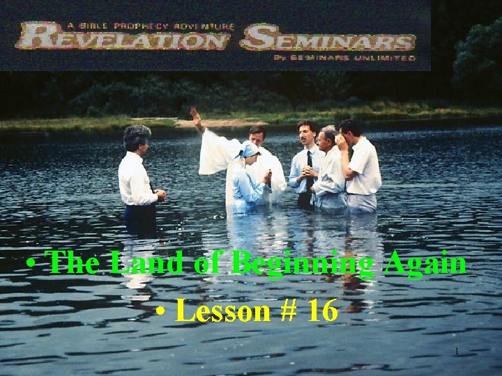  • The Land of Beginning Again • Lesson # 16 1 