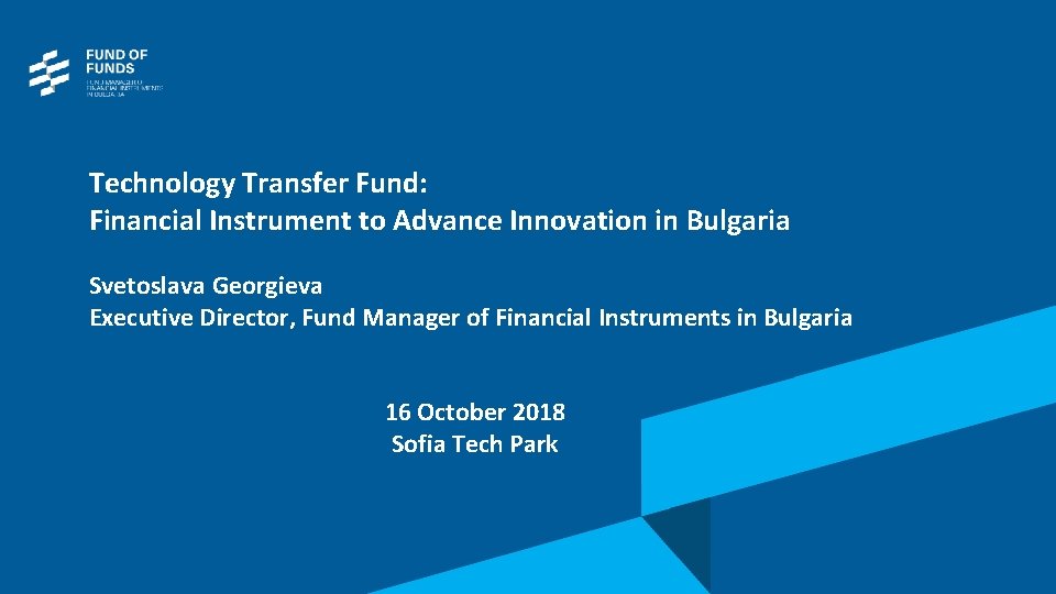 Technology Transfer Fund: Financial Instrument to Advance Innovation in Bulgaria Svetoslava Georgieva Executive Director, Technology Transfer Fund: Financial Instrument to Advance Innovation in Bulgaria Svetoslava Georgieva Executive Director,