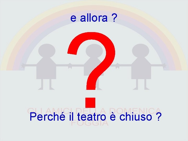 e allora ? ? Perché il teatro è chiuso ? 