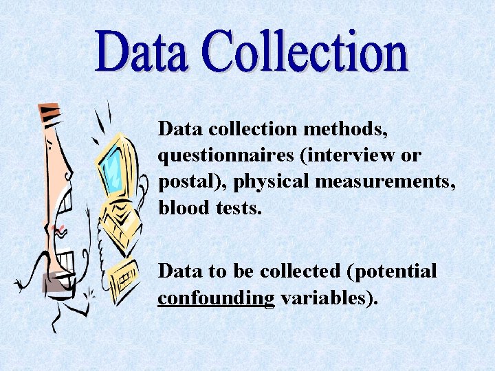 Data collection methods, questionnaires (interview or postal), physical measurements, blood tests. Data to be