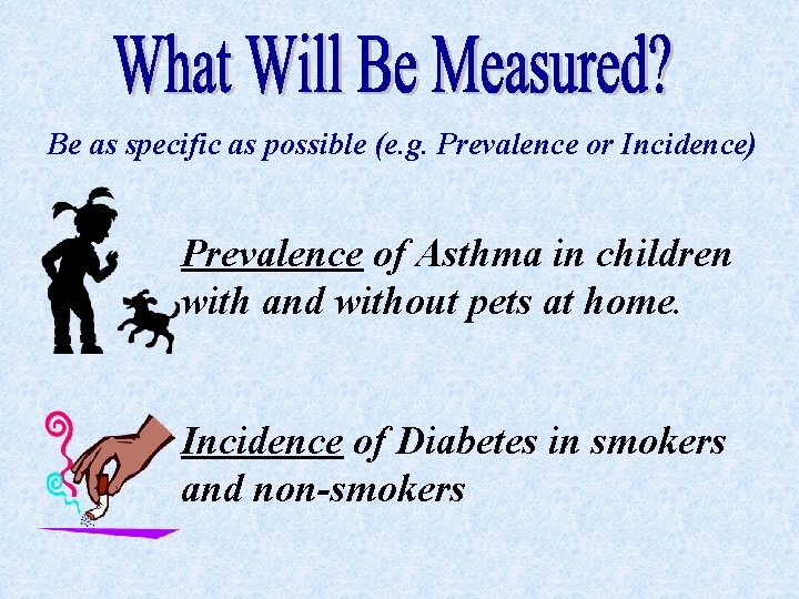 Be as specific as possible (e. g. Prevalence or Incidence) Prevalence of Asthma in
