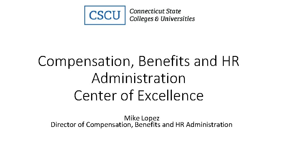 Compensation, Benefits and HR Administration Center of Excellence Mike Lopez Director of Compensation, Benefits
