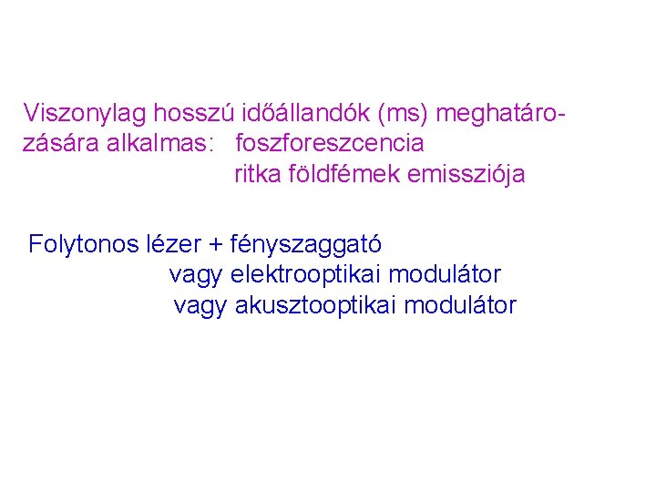 Viszonylag hosszú időállandók (ms) meghatározására alkalmas: foszforeszcencia ritka földfémek emissziója Folytonos lézer + fényszaggató