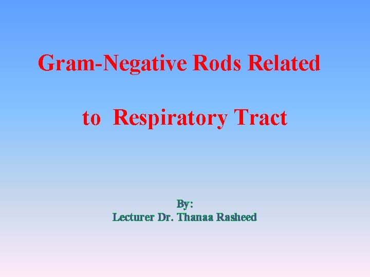 Gram-Negative Rods Related to Respiratory Tract By: Lecturer Dr. Thanaa Rasheed 