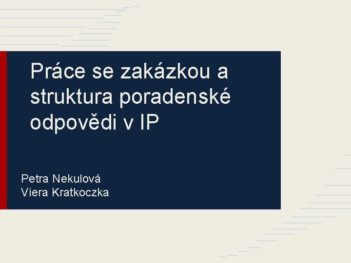 Práce se zakázkou a struktura poradenské odpovědi v IP Petra Nekulová Viera Kratkoczka 