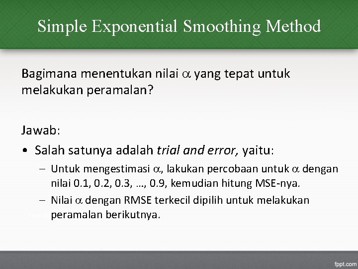 Simple Exponential Smoothing Method Bagimana menentukan nilai yang tepat untuk melakukan peramalan? Jawab: •