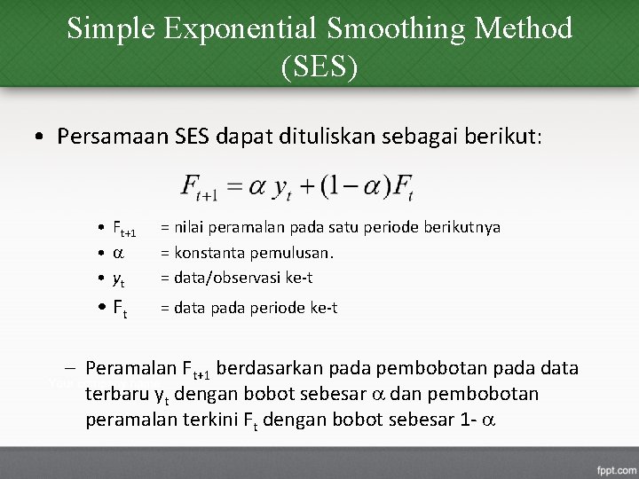 Simple Exponential Smoothing Method (SES) • Persamaan SES dapat dituliskan sebagai berikut: • Ft+1