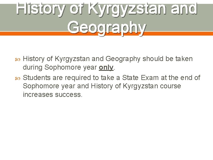 History of Kyrgyzstan and Geography should be taken during Sophomore year only. Students are