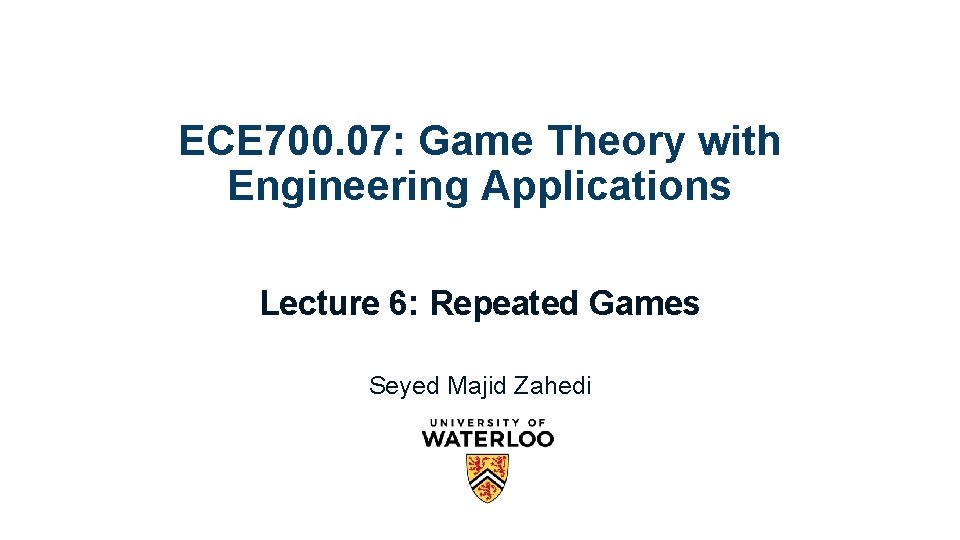 ECE 700. 07: Game Theory with Engineering Applications Lecture 6: Repeated Games Seyed Majid