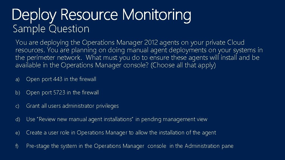 Sample Question You are deploying the Operations Manager 2012 agents on your private Cloud