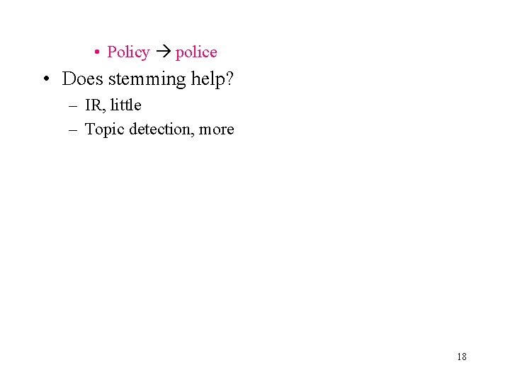  • Policy police • Does stemming help? – IR, little – Topic detection,
