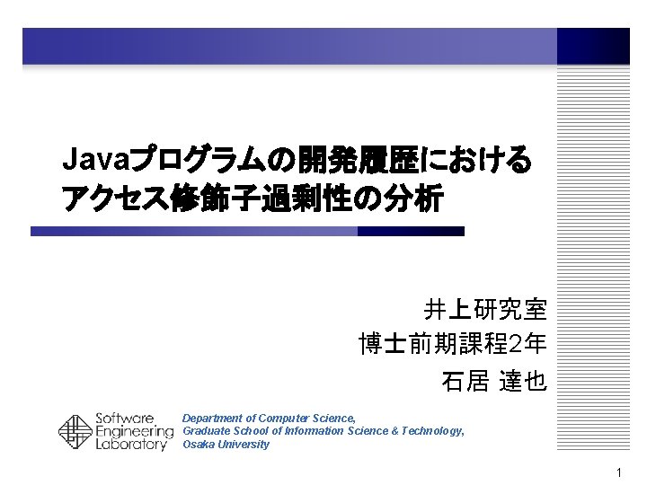 Javaプログラムの開発履歴における アクセス修飾子過剰性の分析 井上研究室 博士前期課程2年 石居 達也 Department of Computer Science, Graduate School of Information