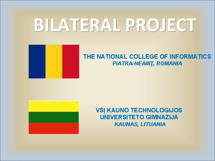 BILATERAL PROJECT THE NATIONAL COLLEGE OF INFORMATICS PIATRA-NEAMŢ, ROMANIA VŠĮ KAUNO TECHNOLOGIJOS UNIVERSITETO GIMNAZIJA