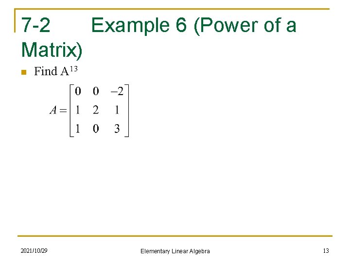 7 -2 Example 6 (Power of a Matrix) n Find A 13 2021/10/29 Elementary