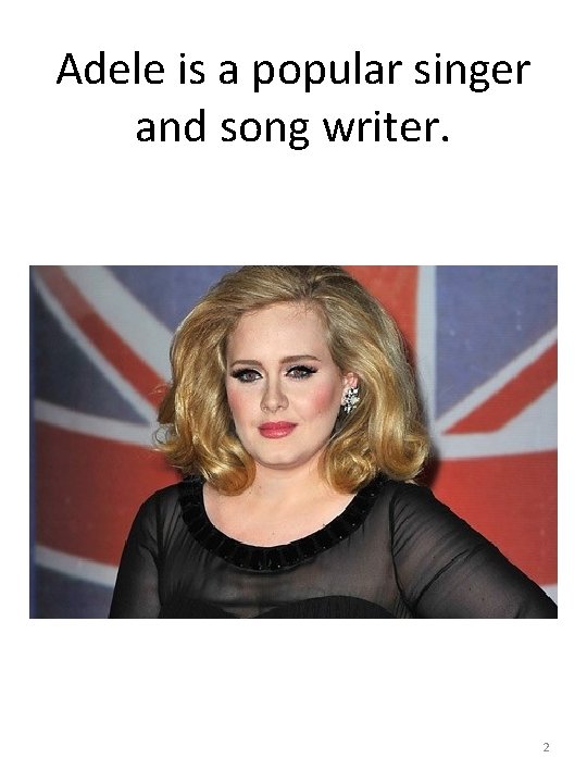 Adele is a popular singer and song writer. 2 