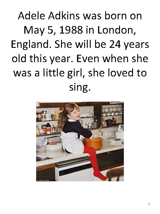 Adele Adkins was born on May 5, 1988 in London, England. She will be