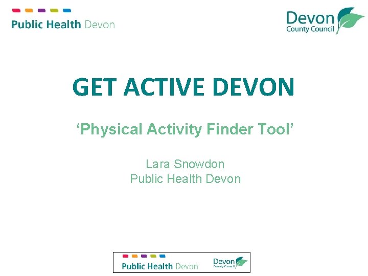 GET ACTIVE DEVON ‘Physical Activity Finder Tool’ Lara Snowdon Public Health Devon 