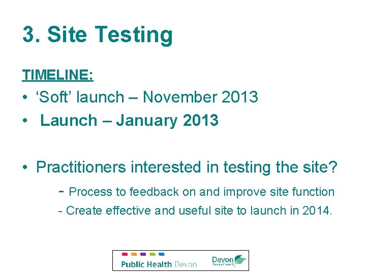 3. Site Testing TIMELINE: • ‘Soft’ launch – November 2013 • Launch – January