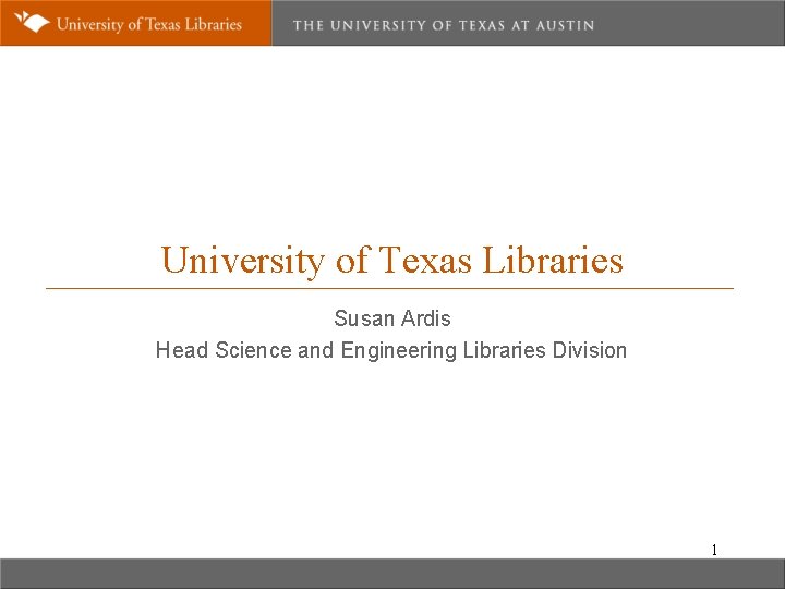 University of Texas Libraries Susan Ardis Head Science and Engineering Libraries Division 1 