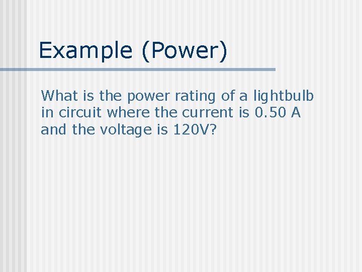 Example (Power) What is the power rating of a lightbulb in circuit where the