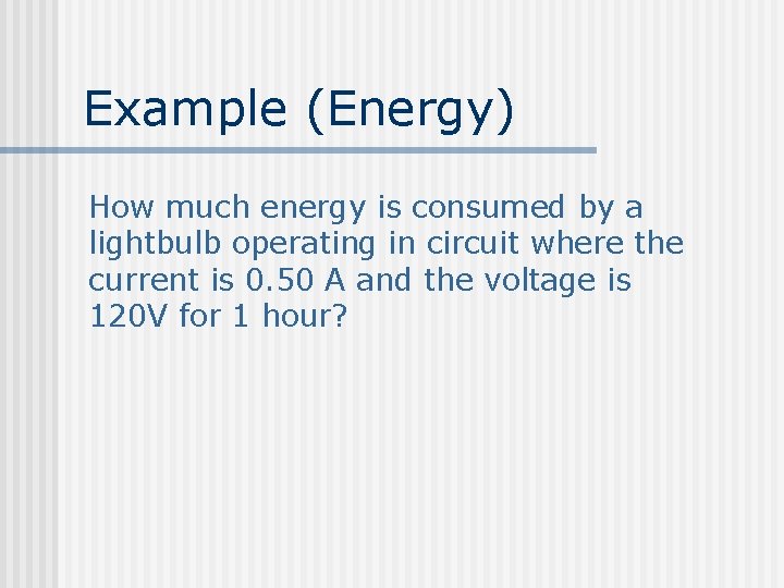 Example (Energy) How much energy is consumed by a lightbulb operating in circuit where