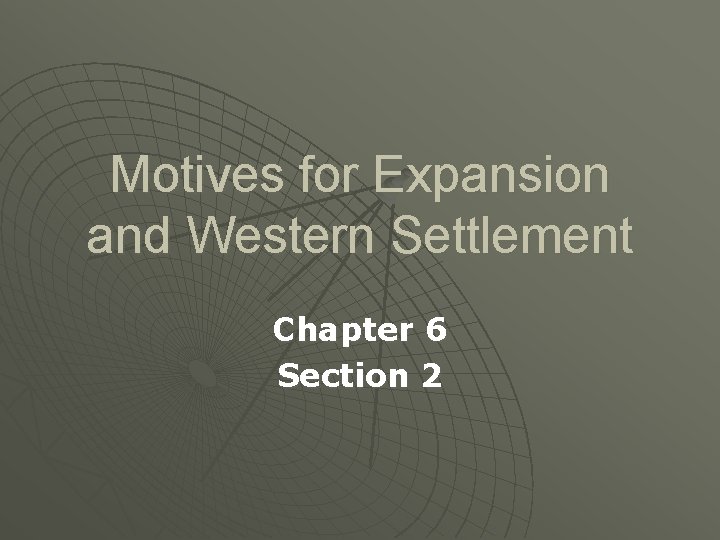 Motives for Expansion and Western Settlement Chapter 6 Section 2 