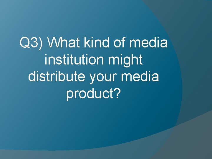 Q 3) What kind of media institution might distribute your media product? 