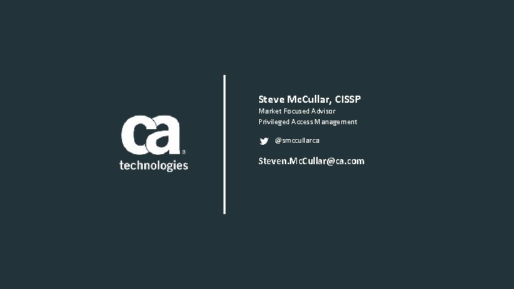 Steve Mc. Cullar, CISSP Market Focused Advisor Privileged Access Management @smccullarca Steven. Mc. Cullar@ca.