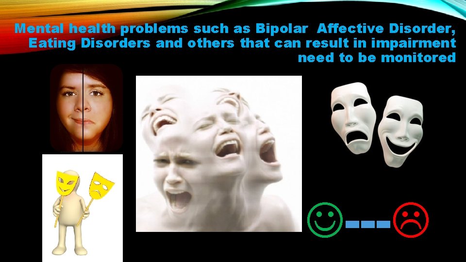 Mental health problems such as Bipolar Affective Disorder, Eating Disorders and others that can