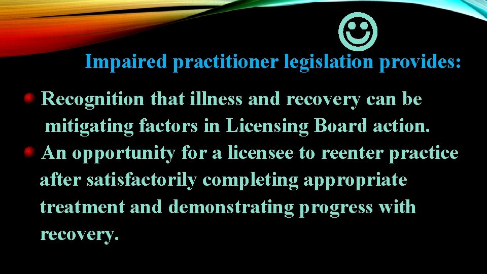  Impaired practitioner legislation provides: Recognition that illness and recovery can be mitigating factors