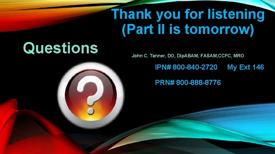Thank you for listening (Part II is tomorrow) Questions John C. Tanner, DO, Dip.