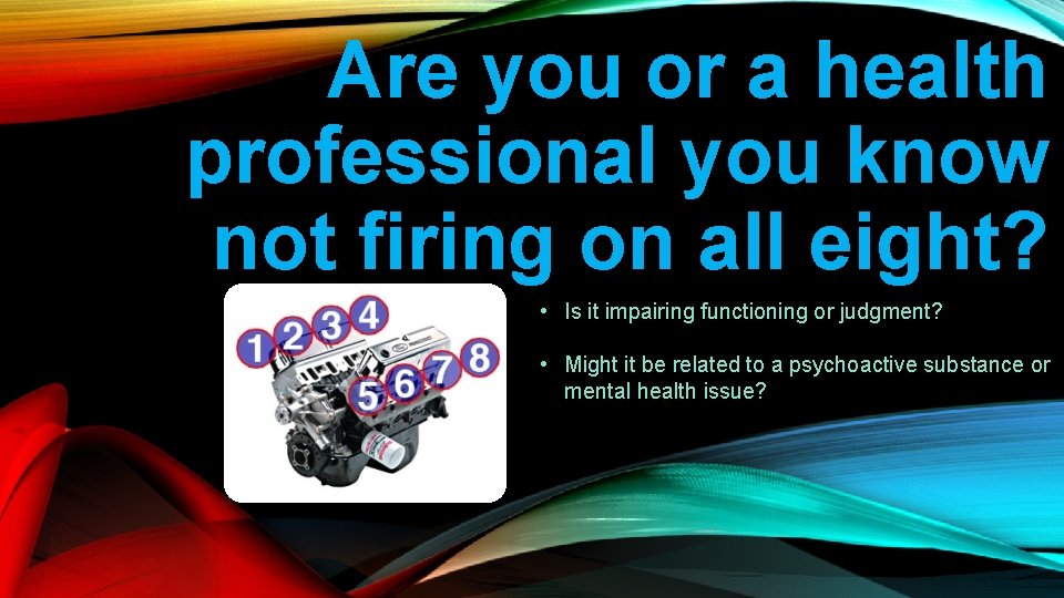 Are you or a health professional you know not firing on all eight? •