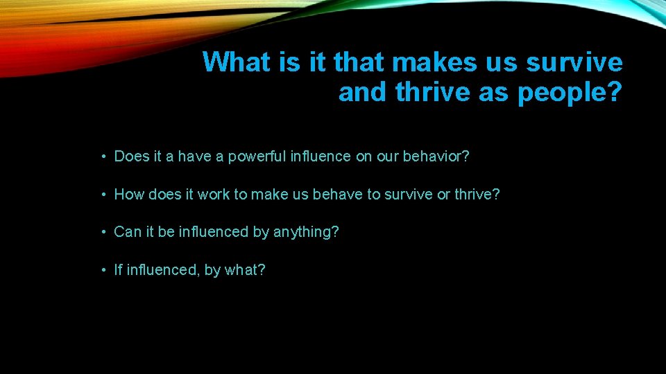 What is it that makes us survive and thrive as people? • Does it