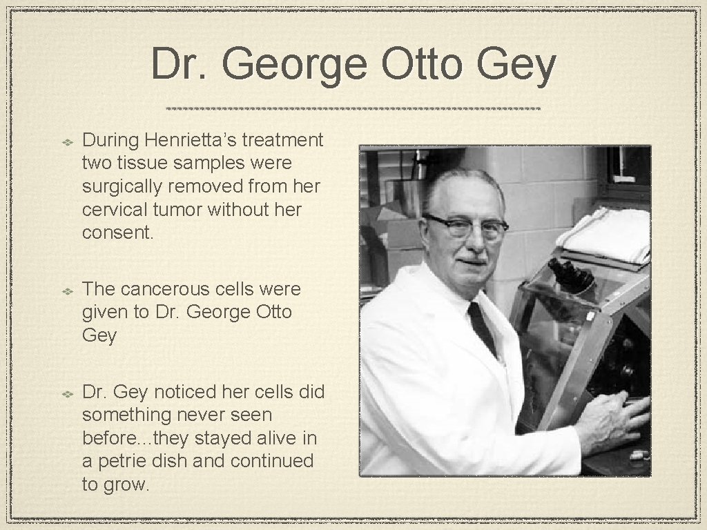 Dr. George Otto Gey During Henrietta’s treatment two tissue samples were surgically removed from