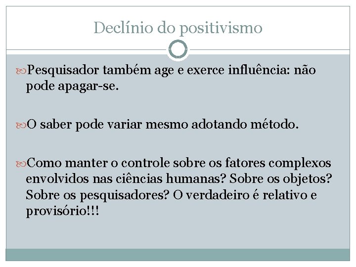 Declínio do positivismo Pesquisador também age e exerce influência: não pode apagar-se. O saber