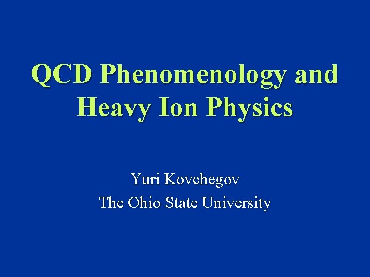 QCD Phenomenology and Heavy Ion Physics Yuri Kovchegov The Ohio State University 