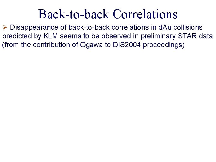 Back-to-back Correlations Ø Disappearance of back-to-back correlations in d. Au collisions predicted by KLM