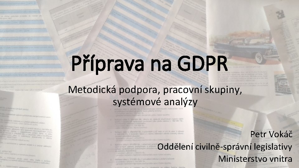 Příprava na GDPR Metodická podpora, pracovní skupiny, systémové analýzy Petr Vokáč Oddělení civilně-správní legislativy