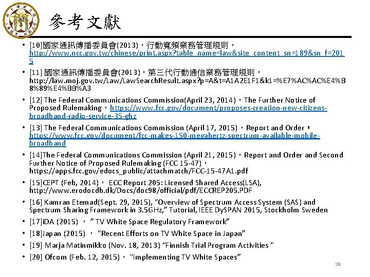 參考文獻 • [10]國家通訊傳播委員會(2013)，行動寬頻業務管理規則， http: //www. ncc. gov. tw/chinese/print. aspx? table_name=law&site_content_sn=189&sn_f=201 5 • [11] 國家通訊傳播委員會(2013)，第三代行動通信業務管理規則，