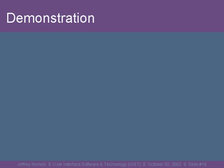 Demonstration Jeffrey Nichols User Interface Software & Technology (UIST) October 30, 2002 Slide #18
