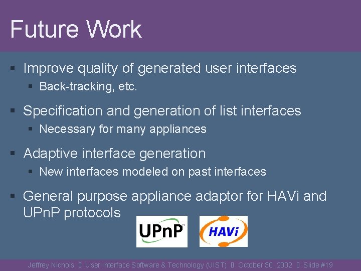 Future Work § Improve quality of generated user interfaces § Back-tracking, etc. § Specification