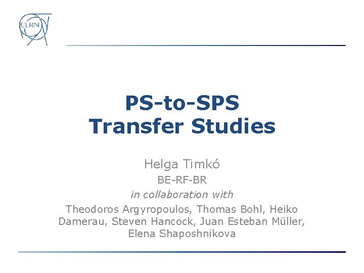 PS-to-SPS Transfer Studies Helga Timkó BE-RF-BR in collaboration with Theodoros Argyropoulos, Thomas Bohl, Heiko