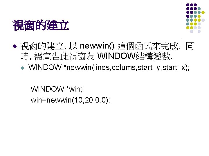視窗的建立 l 視窗的建立, 以 newwin() 這個函式來完成. 同 時, 需宣告此視窗為 WINDOW結構變數. l WINDOW *newwin(lines, colums,