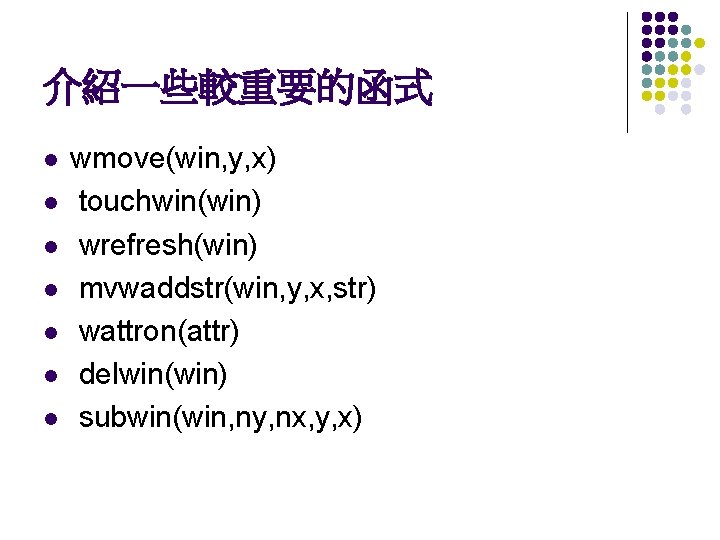 介紹一些較重要的函式 l l l l wmove(win, y, x) touchwin(win) wrefresh(win) mvwaddstr(win, y, x, str)