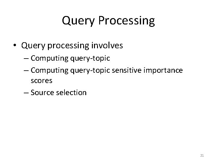 Query Processing • Query processing involves – Computing query-topic sensitive importance scores – Source