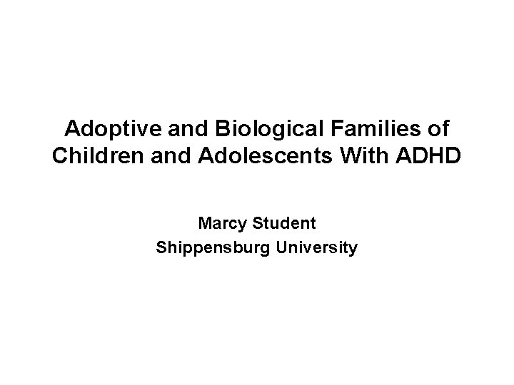 Adoptive and Biological Families of Children and Adolescents With ADHD Marcy Student Shippensburg University