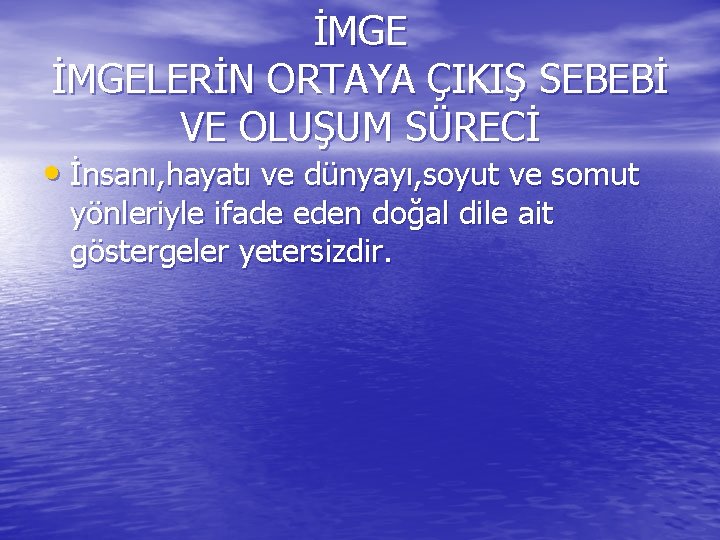 İMGELERİN ORTAYA ÇIKIŞ SEBEBİ VE OLUŞUM SÜRECİ • İnsanı, hayatı ve dünyayı, soyut ve