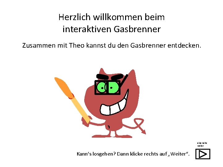 Herzlich willkommen beim interaktiven Gasbrenner Zusammen mit Theo kannst du den Gasbrenner entdecken. eine