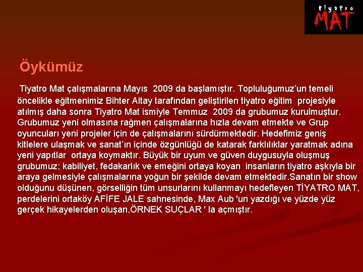 Öykümüz Tiyatro Mat çalışmalarına Mayıs 2009 da başlamıştır. Topluluğumuz’un temeli öncelikle eğitmenimiz Bihter Altay